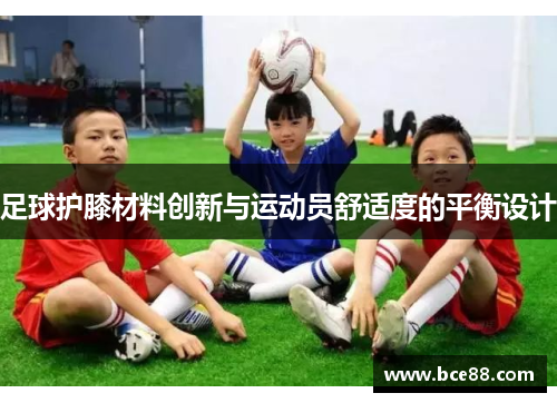 足球护膝材料创新与运动员舒适度的平衡设计